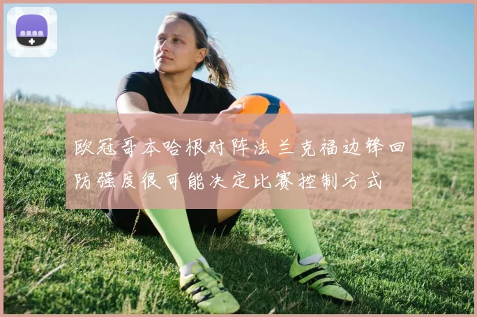 欧冠哥本哈根对阵法兰克福边锋回防强度很可能决定比赛控制方式