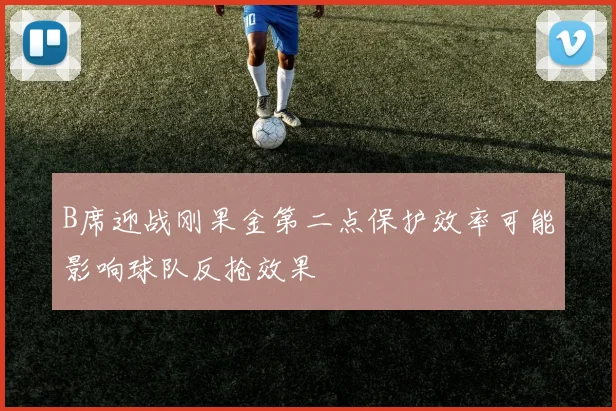 B席迎战刚果金第二点保护效率可能影响球队反抢效果