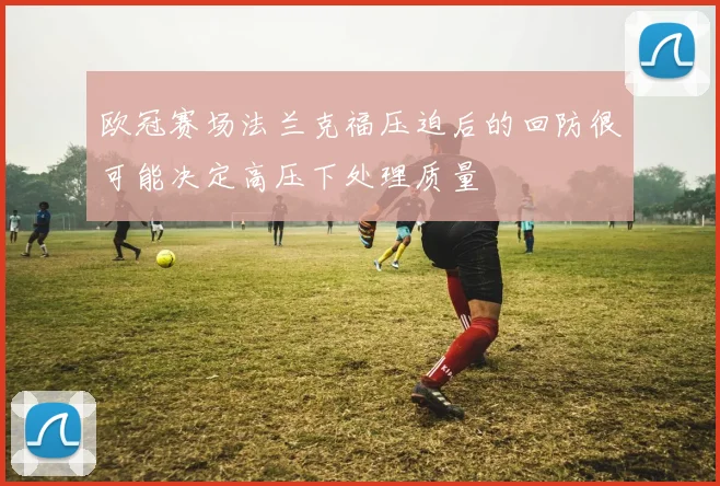 欧冠赛场法兰克福压迫后的回防很可能决定高压下处理质量