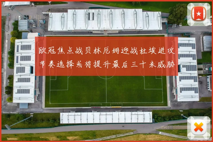 欧冠焦点战贝林厄姆迎战杜埃进攻节奏选择或将提升最后三十米威胁